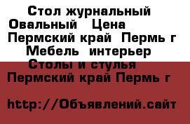 Стол журнальный“ Овальный › Цена ­ 1 680 - Пермский край, Пермь г. Мебель, интерьер » Столы и стулья   . Пермский край,Пермь г.